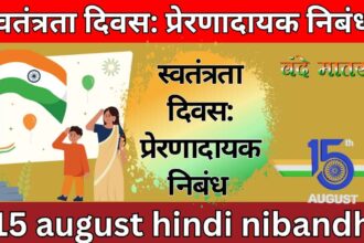 स्वतंत्रता दिवस: प्रेरणादायक निबंध 15 august hindi nibandh