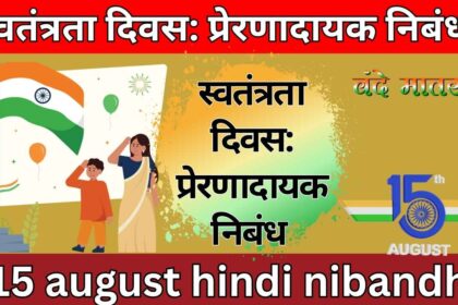 स्वतंत्रता दिवस: प्रेरणादायक निबंध 15 august hindi nibandh